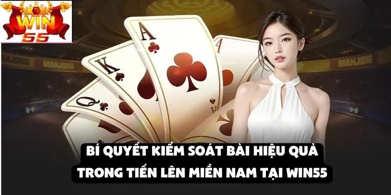 Hướng dẫn chơi Tiến Lên Miền Nam tại Win55: Cách kiểm soát bài và sử dụng chiến thuật "tới trắng" hiệu quả